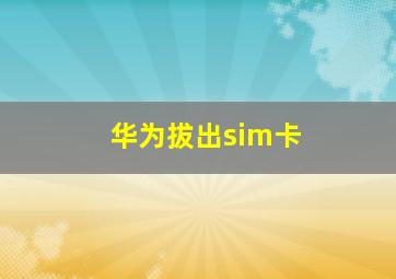 华为拔出sim卡