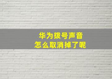 华为拨号声音怎么取消掉了呢