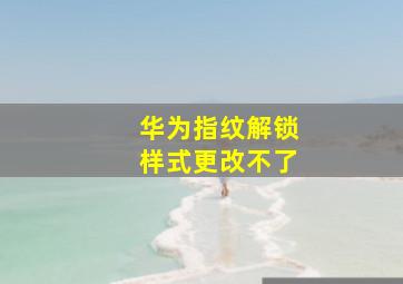 华为指纹解锁样式更改不了