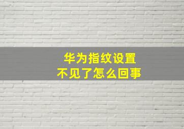 华为指纹设置不见了怎么回事