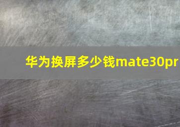 华为换屏多少钱mate30pr