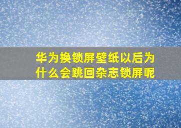 华为换锁屏壁纸以后为什么会跳回杂志锁屏呢