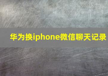 华为换iphone微信聊天记录