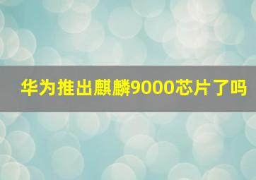 华为推出麒麟9000芯片了吗