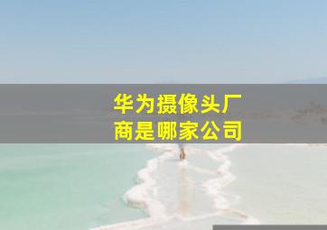 华为摄像头厂商是哪家公司