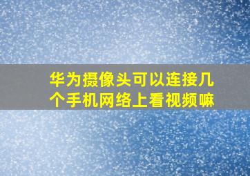 华为摄像头可以连接几个手机网络上看视频嘛