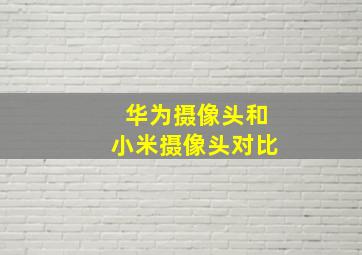 华为摄像头和小米摄像头对比