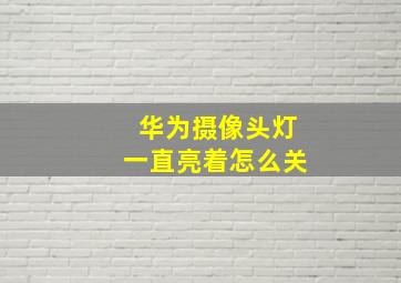 华为摄像头灯一直亮着怎么关