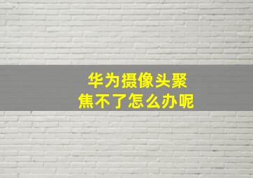 华为摄像头聚焦不了怎么办呢