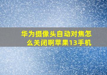 华为摄像头自动对焦怎么关闭啊苹果13手机