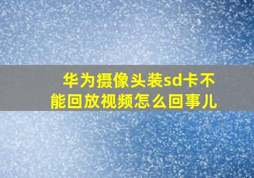 华为摄像头装sd卡不能回放视频怎么回事儿