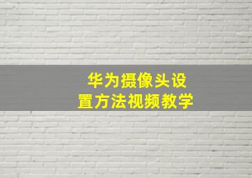 华为摄像头设置方法视频教学