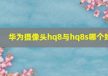 华为摄像头hq8与hq8s哪个好