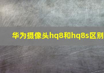 华为摄像头hq8和hq8s区别