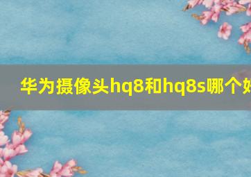 华为摄像头hq8和hq8s哪个好