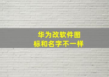 华为改软件图标和名字不一样