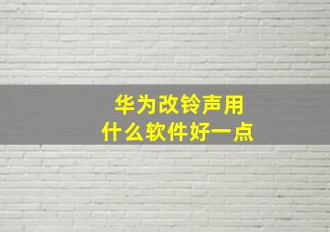 华为改铃声用什么软件好一点