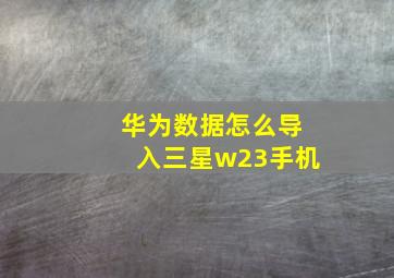 华为数据怎么导入三星w23手机