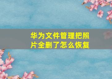 华为文件管理把照片全删了怎么恢复