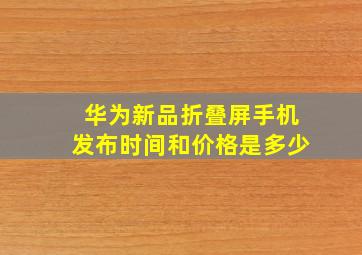 华为新品折叠屏手机发布时间和价格是多少