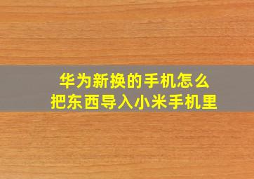 华为新换的手机怎么把东西导入小米手机里