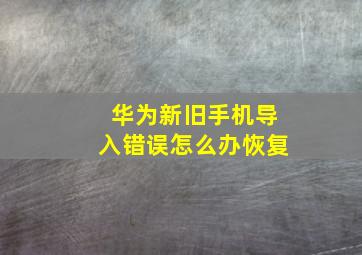 华为新旧手机导入错误怎么办恢复