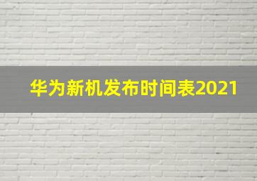 华为新机发布时间表2021