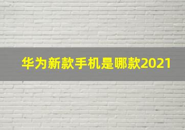 华为新款手机是哪款2021