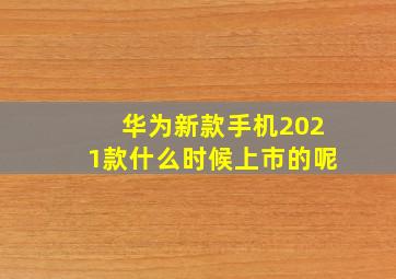 华为新款手机2021款什么时候上市的呢