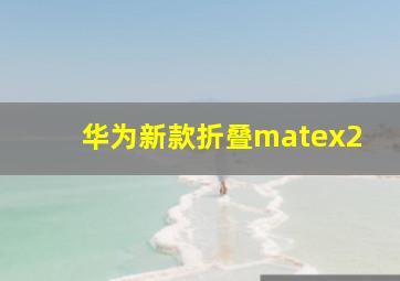 华为新款折叠matex2