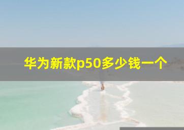 华为新款p50多少钱一个