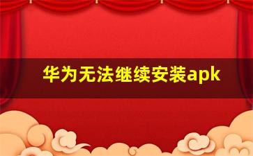 华为无法继续安装apk