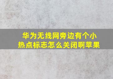 华为无线网旁边有个小热点标志怎么关闭啊苹果