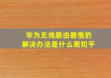 华为无线路由器慢的解决办法是什么呢知乎