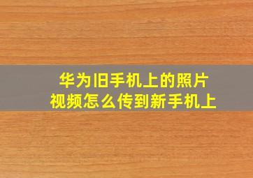 华为旧手机上的照片视频怎么传到新手机上