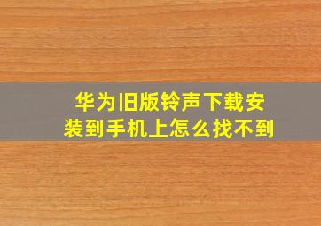 华为旧版铃声下载安装到手机上怎么找不到