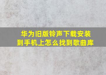 华为旧版铃声下载安装到手机上怎么找到歌曲库