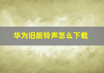 华为旧版铃声怎么下载