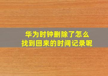 华为时钟删除了怎么找到回来的时间记录呢