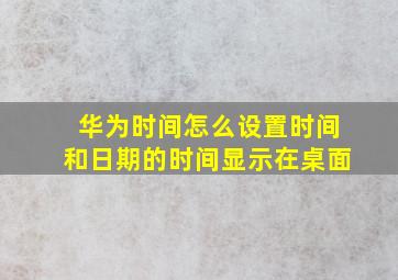 华为时间怎么设置时间和日期的时间显示在桌面