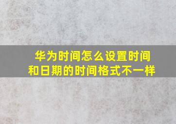 华为时间怎么设置时间和日期的时间格式不一样