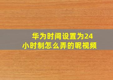 华为时间设置为24小时制怎么弄的呢视频