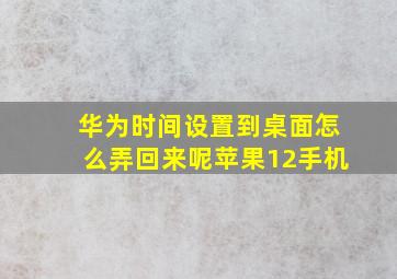 华为时间设置到桌面怎么弄回来呢苹果12手机