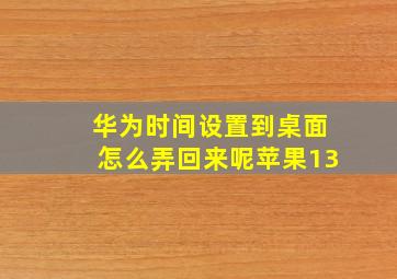 华为时间设置到桌面怎么弄回来呢苹果13