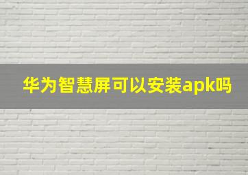 华为智慧屏可以安装apk吗