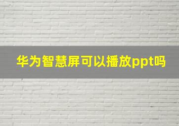 华为智慧屏可以播放ppt吗