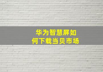 华为智慧屏如何下载当贝市场