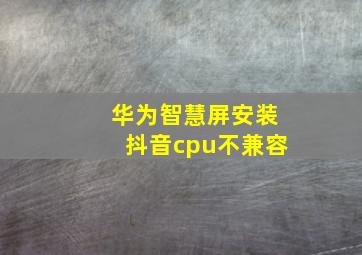 华为智慧屏安装抖音cpu不兼容