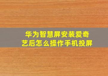 华为智慧屏安装爱奇艺后怎么操作手机投屏