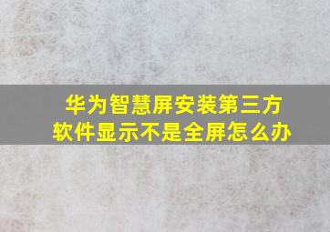 华为智慧屏安装第三方软件显示不是全屏怎么办